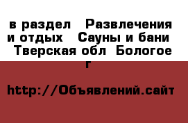  в раздел : Развлечения и отдых » Сауны и бани . Тверская обл.,Бологое г.